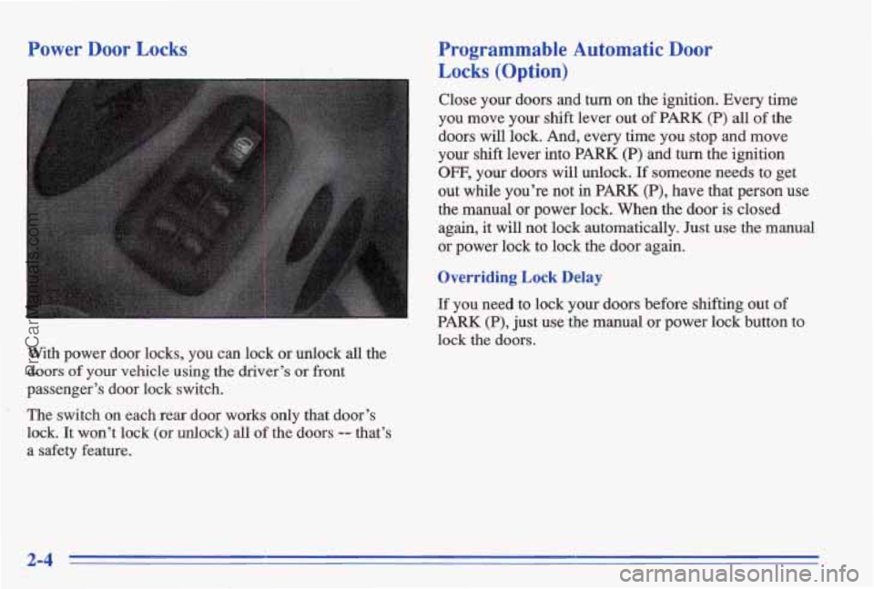 PONTIAC BONNEVILLE 1996  Owners Manual Power Door Locks 
With  power  door locks, you  can  lock  or  unlock all the 
doors of your vehicle using the  driver’s or front 
passenger’s  door  lock  switch. 
The  switch  on  each  rear  do