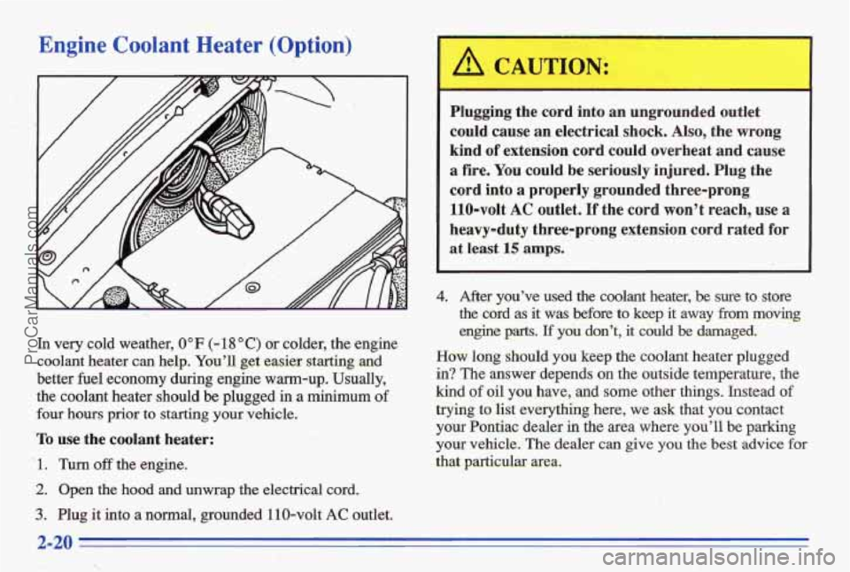 PONTIAC BONNEVILLE 1996  Owners Manual Engine CoolantKeater (Option) 
In very  cold  weather, 0" F (- 18 O C) or colder,  the  engine 
coolant  heater 
can help. Youll get easier  starting and 
better  fuel economy  during  engine  warm-u