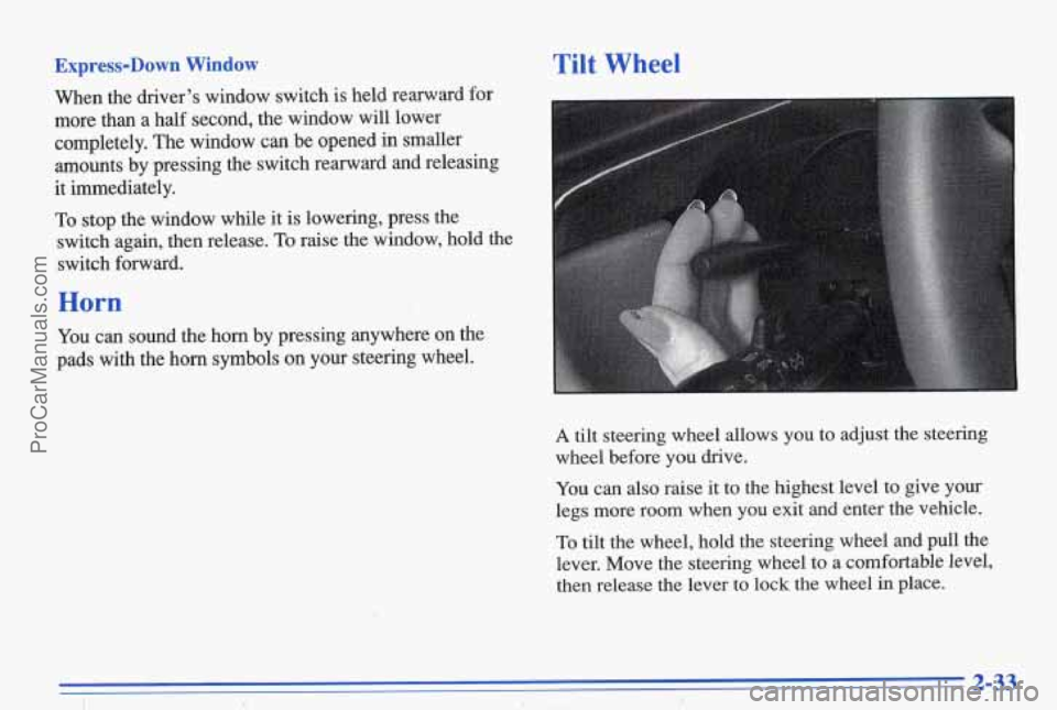 PONTIAC BONNEVILLE 1996  Owners Manual Express-Down  Window 
When  the drivers window  switch  is  held  rearward  for 
more than a half  second,  the  window will lower 
completely.  The  window  can  be  qpened  in smaller 
amounts  by 