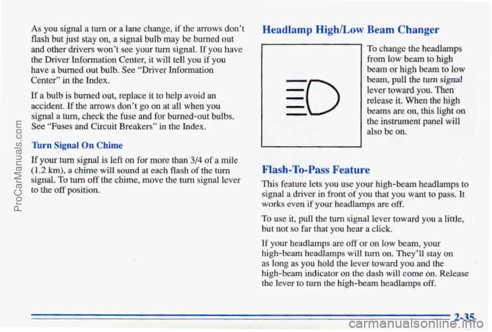 PONTIAC BONNEVILLE 1996 Owners Manual As you signal a turn or a lane change, if the arrows don’t
flash but just stay on, a signal bulb may be burned out
and other drivers won’t see your turn signal. If you PONTIAC BONNEVILLE 1996 Owners Manual As you signal a turn or a lane change, if the arrows don’t
flash but just stay on, a signal bulb may be burned out
and other drivers won’t see your turn signal. If you