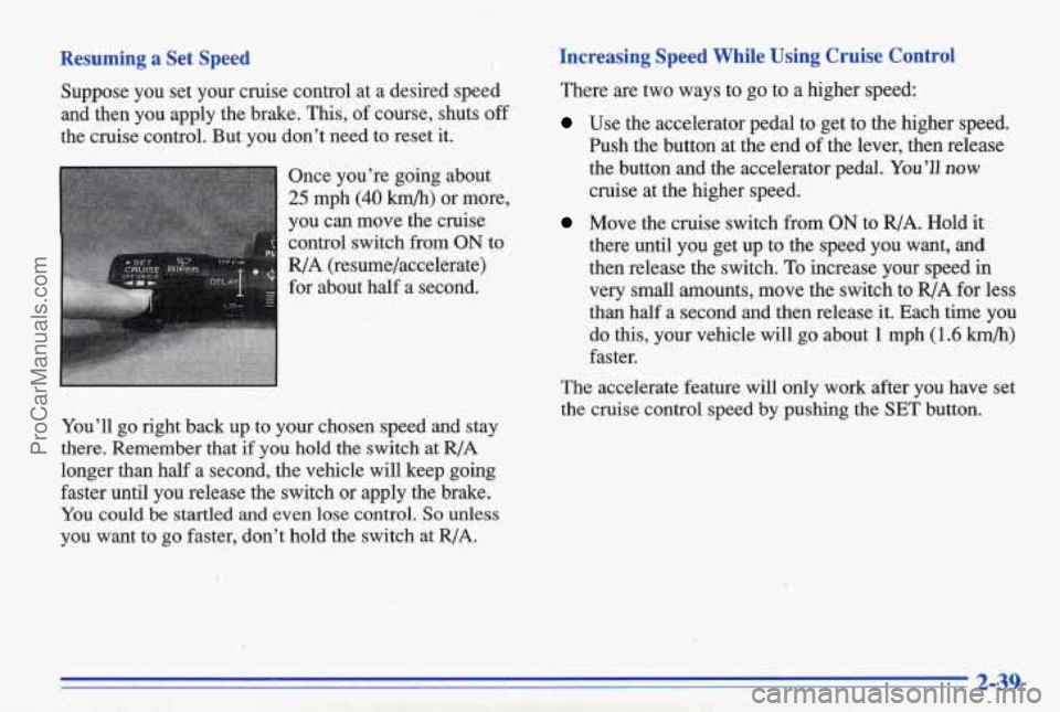 PONTIAC BONNEVILLE 1996  Owners Manual Resuming  a  Set  Speed 
Suppose  you  set  your  cruise  control  at  a  desired  speed and  then  you  apply  the  brake. 
This, of  course,  shuts off 
the  cruise  control.  But  you  don’t  nee