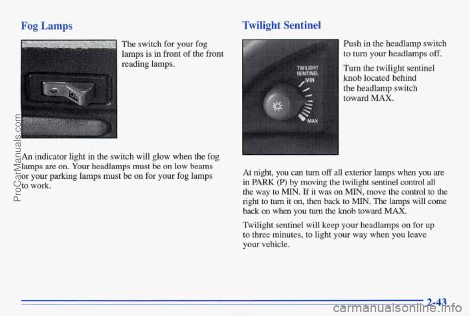 PONTIAC BONNEVILLE 1996  Owners Manual Fog Lamps 
The switch  for your  fog 
lamps  is  in  front 
of the  front 
reading  lamps. 
An indicator  light  in  the  switch will glow  when  the fog 
lamps are on. Your headlamps must be on low b