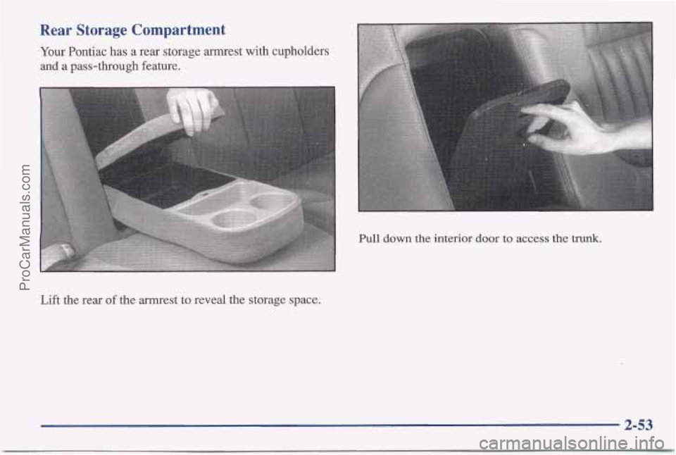 PONTIAC BONNEVILLE 1997  Owners Manual Rear Storage Compartment 
Your Pontiac  has a rear storage armrest with cupholders 
and 
a pass-through feature. 
Pull down the interior  door to access the trunk. 
Lift the rear of the armrest  to re