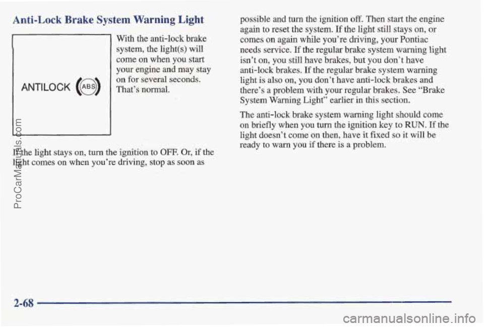 PONTIAC BONNEVILLE 1997  Owners Manual Anti-Lock Brake  System  Warning  Light 
With the anti-lock brake 
system, the light(s)  will 
come 
on when  you start 
your engine  and 
may stay 
The anti-lock brake system warning light should com