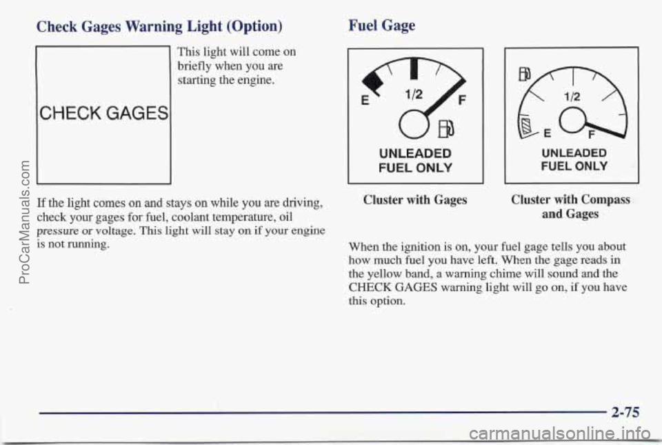 PONTIAC BONNEVILLE 1997  Owners Manual Check Gages  Warning  Light  (Option) 
1 
This light will come on 
briefly  when you are 
starting the engine. 
CHECK GAGES 
Fuel Gage 
UNLEADED 
FUEL 
ONLY 
UNLEADED 
FUEL ONLY 
If the light  comes o