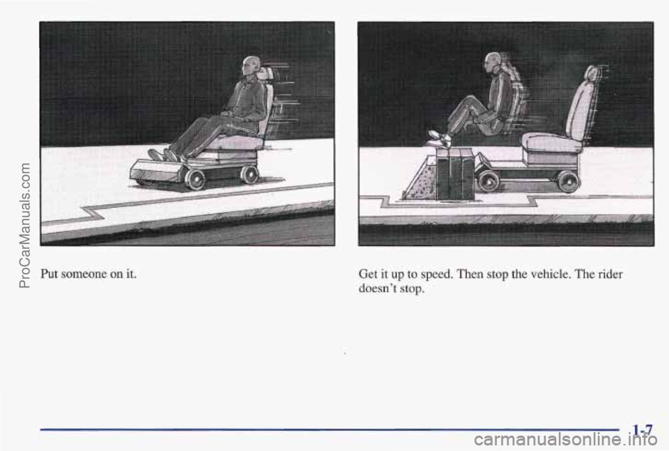 PONTIAC BONNEVILLE 1997  Owners Manual Put someone  on it. 
.. 
Get  it up  to  speed.  Then  stop  the vehicle.  The rider 
doesnt  stop. 
1-7 
ProCarManuals.com 
