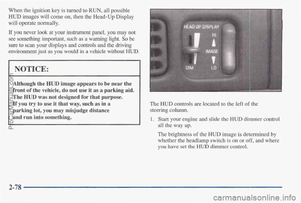 PONTIAC BONNEVILLE 1997  Owners Manual When the  ignition  key is turned  to RUN, all  possible 
HUD images  will  come on, then the Head-Up  Display 
will operate  normally. 
If you never  look at your  instrument  panel, you may  not 
se