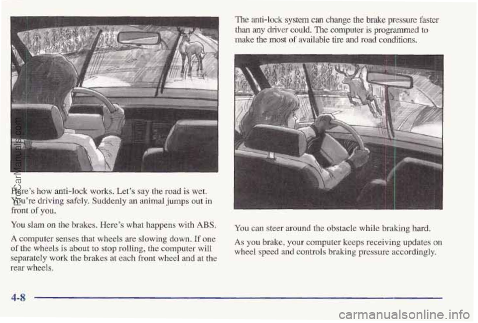 PONTIAC BONNEVILLE 1997  Owners Manual Here’s  how anti-lock works.  Let’s  say the road is wet. 
You’re driving  safely. Suddenly an animal jumps out in 
front of  you. 
You slam on the brakes.  Here’s  what  happens with ABS. 
A 