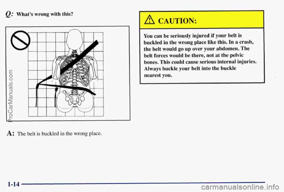 PONTIAC BONNEVILLE 1997  Owners Manual Q: What’s wrong  with  this? 
t I I I I 1 I  I J 
A: The belt is buckled in the wrong place. 
A CAUTION: 
I 
You can be  seriously  injured  if your  belt  is 
buckled  in  the  wrong  place  like 

