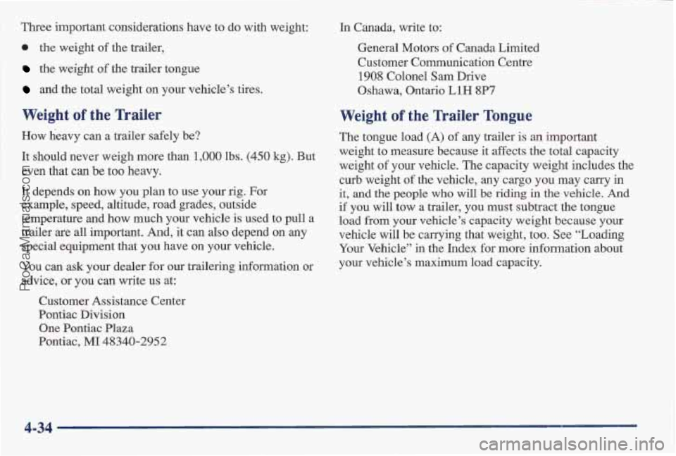 PONTIAC BONNEVILLE 1997 Owners Manual Three important considerations have to do with weight:
0 the weight of the trailer,
the weight of the trailer tongue
and the total weight on your vehicle’s tires.
Weight of the Trailer PONTIAC BONNEVILLE 1997 Owners Manual Three important considerations have to do with weight:
0 the weight of the trailer,
the weight of the trailer tongue
and the total weight on your vehicle’s tires.
Weight of the Trailer