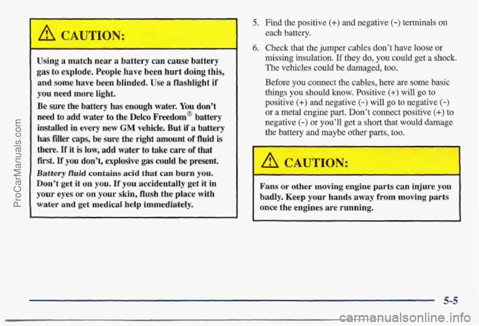 PONTIAC BONNEVILLE 1997 Owners Manual ,I
l!b, CAUTION:
-
Using a match near a battery can cause battery
gas to explode. People have been hurt doing this,
and some have been blinded. Use
a flashlight if
you need more PONTIAC BONNEVILLE 1997 Owners Manual ,I
l!b, CAUTION:
-
Using a match near a battery can cause battery
gas to explode. People have been hurt doing this,
and some have been blinded. Use
a flashlight if
you need more