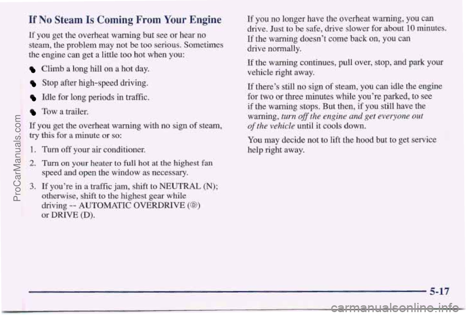 PONTIAC BONNEVILLE 1997 Owners Manual If No Steam Is Coming From Your Engine
If you get the overheat warning but see or hear no
steam, the problem may not be
too serious. Sometimes
the engine can get a little too hot PONTIAC BONNEVILLE 1997 Owners Manual If No Steam Is Coming From Your Engine
If you get the overheat warning but see or hear no
steam, the problem may not be
too serious. Sometimes
the engine can get a little too hot