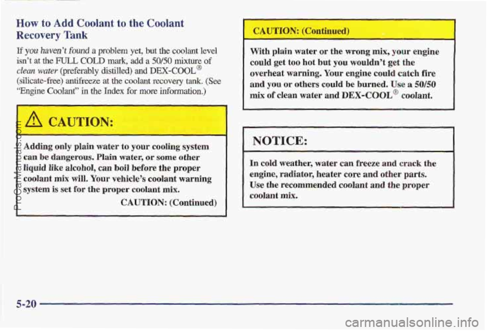 PONTIAC BONNEVILLE 1997 Owners Manual How to Add Coolant to the Coolant
Recovery Tank
If you haven’t found a problem yet, but the coolant level
isn’t
at the FULL COLD mark, add a 50/50 mixture of
clean water (preferably distille PONTIAC BONNEVILLE 1997 Owners Manual How to Add Coolant to the Coolant
Recovery Tank
If you haven’t found a problem yet, but the coolant level
isn’t
at the FULL COLD mark, add a 50/50 mixture of
clean water (preferably distille