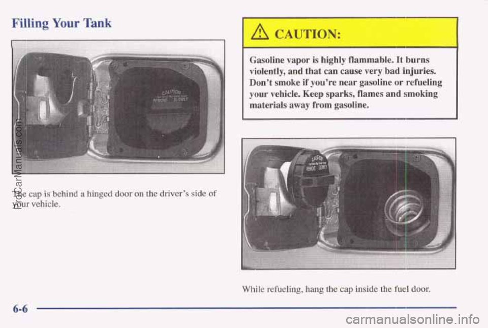 PONTIAC BONNEVILLE 1997  Owners Manual Filling Your Tank 
The cap is behind a hinged door on the  driver’s side of 
your vehicle. 
A CAUTION: 
Gasoline  vapor is highly  flammable. It burns 
violently,  and  that  can  cause  very  bad  