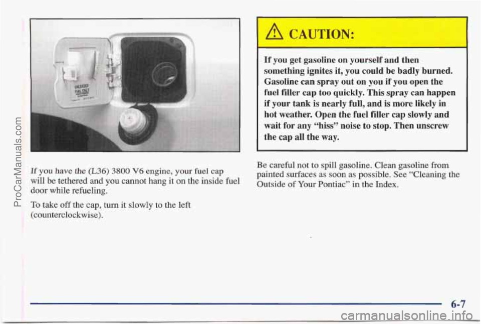 PONTIAC BONNEVILLE 1997  Owners Manual I 
A CAUTION: 
2 
If you get  gasoline  on  yourself  and  then 
something  ignites  it,  you could  be  badly  burned. 
Gasoline  can  spray  out  on  you if you  open  the 
fuel  filler  cap too  qu