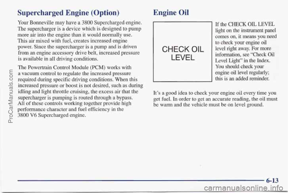 PONTIAC BONNEVILLE 1997 Owners Manual Supercharged Engine (Option)
Your Bonneville may have a 3800 Supercharged engine.
The supercharger is a device which is designed to pump
more air into the engine than
it would normally PONTIAC BONNEVILLE 1997 Owners Manual Supercharged Engine (Option)
Your Bonneville may have a 3800 Supercharged engine.
The supercharger is a device which is designed to pump
more air into the engine than
it would normally