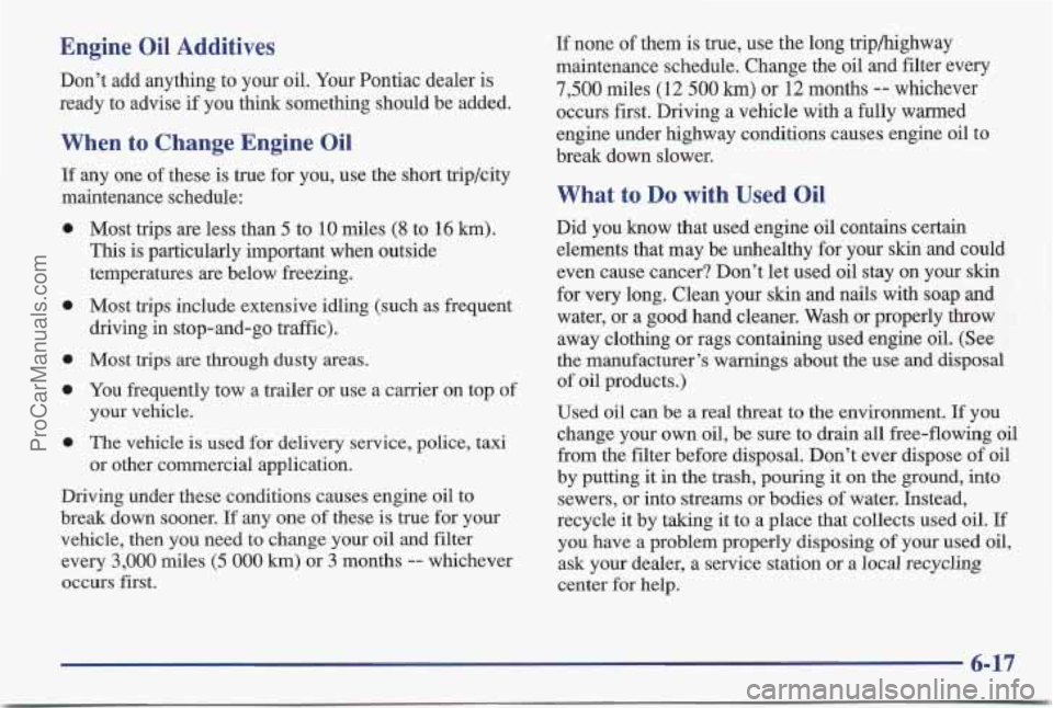 PONTIAC BONNEVILLE 1997 Owners Manual Engine Oil Additives
Don’t add anything to your oil. Your Pontiac dealer is
ready to advise if you think something should be added.
When to Change Engine Oil
If any one of these is tru PONTIAC BONNEVILLE 1997 Owners Manual Engine Oil Additives
Don’t add anything to your oil. Your Pontiac dealer is
ready to advise if you think something should be added.
When to Change Engine Oil
If any one of these is tru
