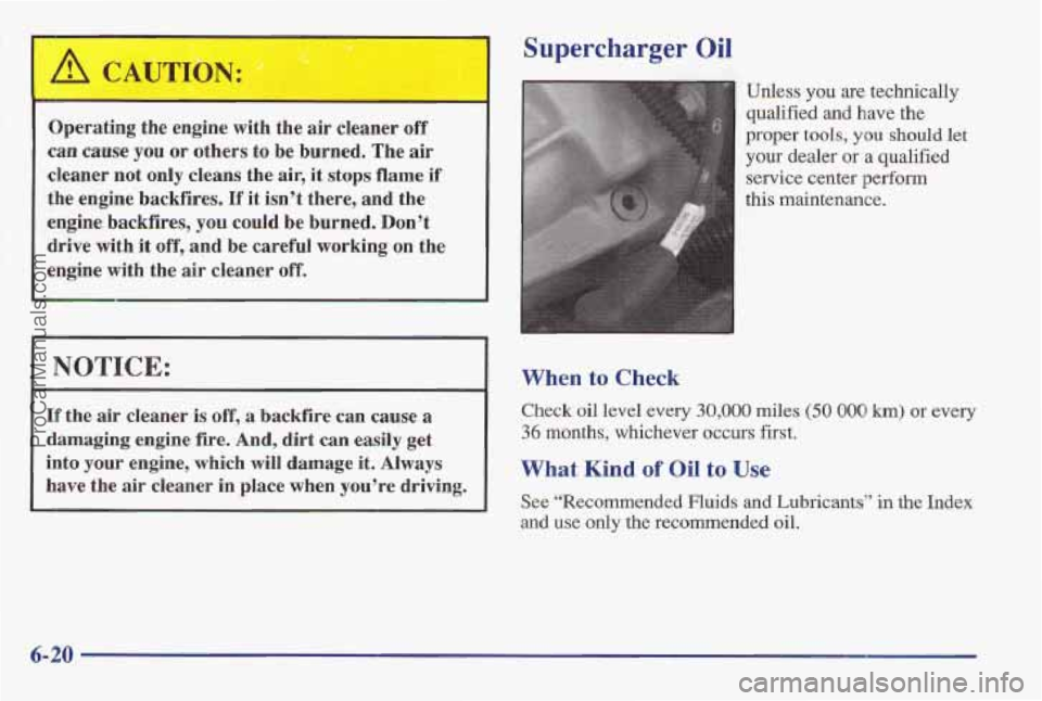 PONTIAC BONNEVILLE 1997  Owners Manual Supercharger Oil 
Operating  the engine  with the air cleaner off 
can muse you or  others  to  be burned. The air 
cleaner  not  only  cleans  the  air,  it  stops flame if 
the  engine  backfires. 
