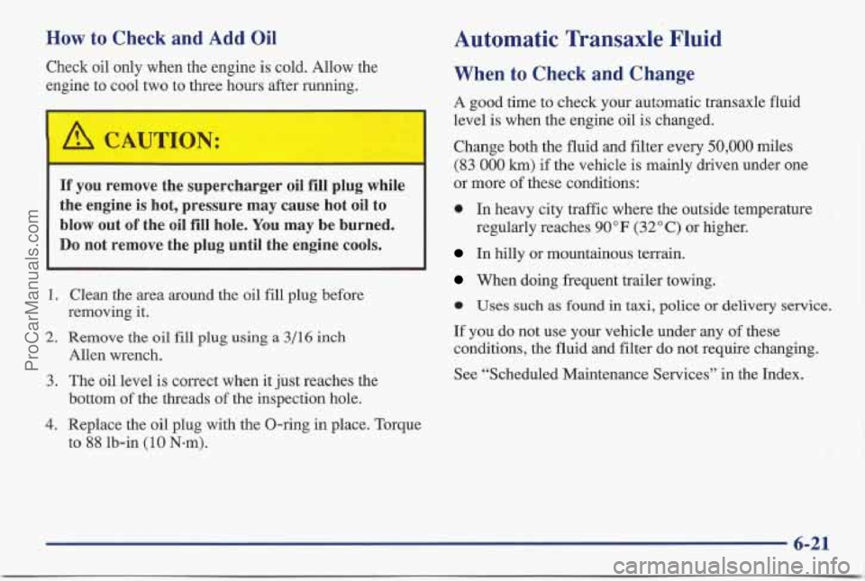 PONTIAC BONNEVILLE 1997 Owners Manual How to Check and Add Oil
Check oil only when the engine is cold. Allow the
engine to cool two to three hours after running.
If you remove the supercharger oil fill plug while
the engi PONTIAC BONNEVILLE 1997 Owners Manual How to Check and Add Oil
Check oil only when the engine is cold. Allow the
engine to cool two to three hours after running.
If you remove the supercharger oil fill plug while
the engi