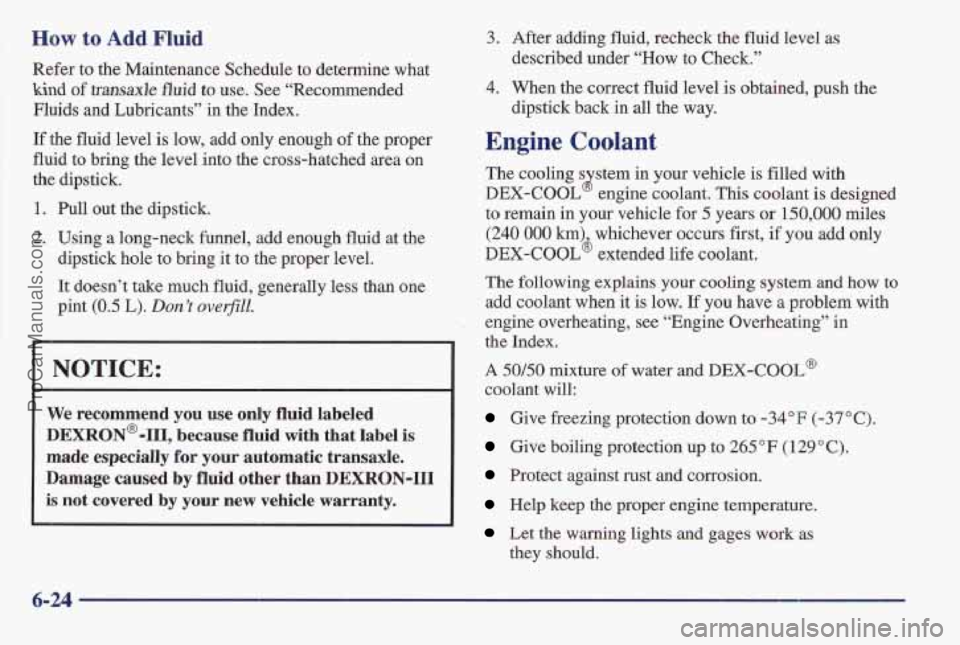 PONTIAC BONNEVILLE 1997 Owners Manual How to Add Fluid
Refer to the Maintenance Schedule to determine what
kind of transaxle fluid to use. See “Recommended
Fluids and Lubricants” in the Index.
If
the fluid level is low, PONTIAC BONNEVILLE 1997 Owners Manual How to Add Fluid
Refer to the Maintenance Schedule to determine what
kind of transaxle fluid to use. See “Recommended
Fluids and Lubricants” in the Index.
If
the fluid level is low,