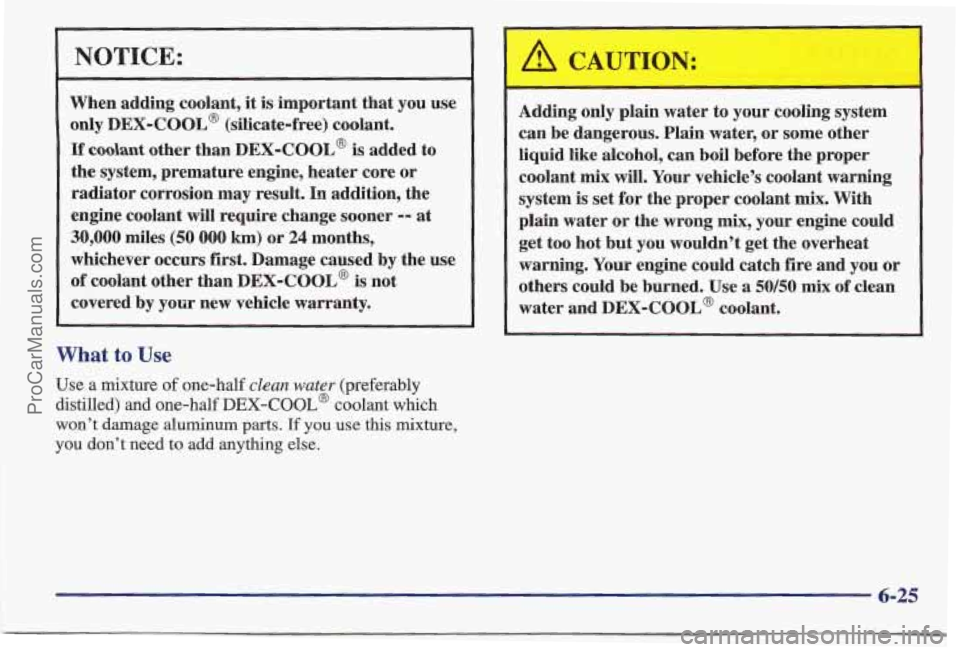 PONTIAC BONNEVILLE 1997 Owners Manual NOTICE:
When adding coolant, it is important that you use
only
DEX-COOL@ (silicate-free) coolant.
If coolant other than DEX-COOL@ is added to
the system, premature engine, heater co PONTIAC BONNEVILLE 1997 Owners Manual NOTICE:
When adding coolant, it is important that you use
only
DEX-COOL@ (silicate-free) coolant.
If coolant other than DEX-COOL@ is added to
the system, premature engine, heater co