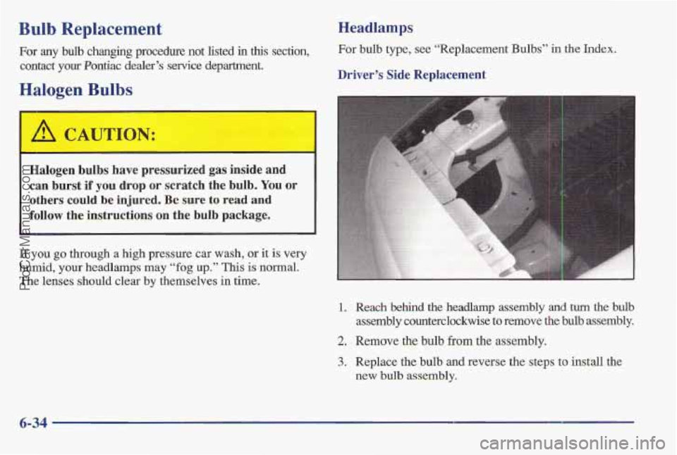 PONTIAC BONNEVILLE 1997  Owners Manual Bulb Replacement 
For any bulb changing  procedure  not  listed in this  section, 
contact your Pontiac dealer’s service department. 
Halogen Bulbs 
‘ A CAUTION: 
Halogen  bulbs  have  pressurized