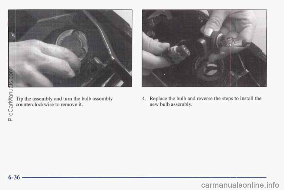 PONTIAC BONNEVILLE 1997  Owners Manual 3. Tip the assembly and  turn the bulb  assembly 
counterclockwise  to remove 
it. 
4. Replace the bulb and reverse the steps to install  the 
new 
bulb assembly. 
6-36 
ProCarManuals.com 