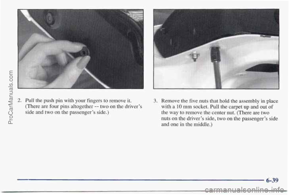 PONTIAC BONNEVILLE 1997  Owners Manual 2. Pull the push pin  with your fingers  to remove it. 
(There  are  four  pins altogether -- two on the driver’s 
side and  two  on the passenger’s  side.) 
3. Remove the five nuts that hold the 