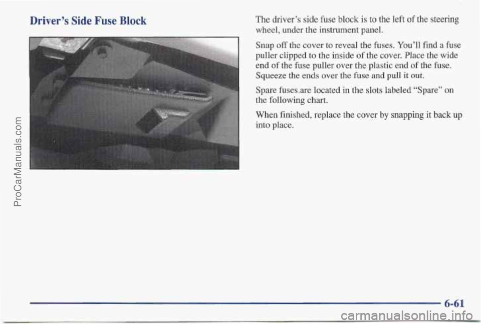 PONTIAC BONNEVILLE 1997  Owners Manual Driver’s Side Fuse Block The driver’s side fuse block is to the left of the steering 
wheel,  under the instrument  panel. 
Snap 
off the cover  to reveal the fuses. You’ll find a fuse 
puller c