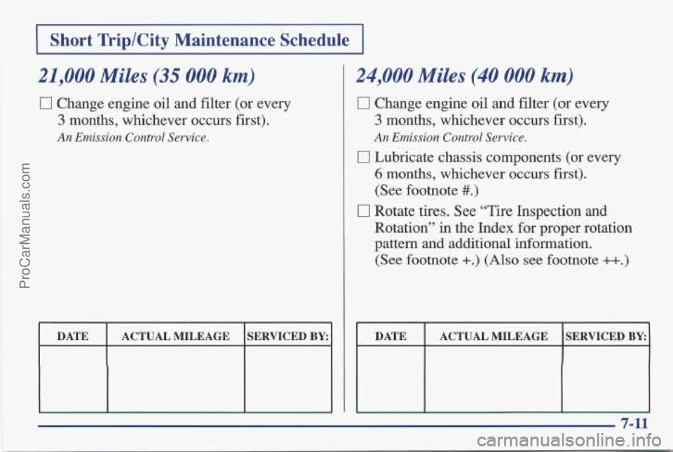 PONTIAC BONNEVILLE 1997  Owners Manual I Short TriplCity Maintenance  Schedule I 
21,000 Miles (35 000 km) 
0 Change engine oil and filter  (or every 
3 months,  whichever  occurs  first). 
An Emission Control Service. 
DATE 
SERVICED BY: 