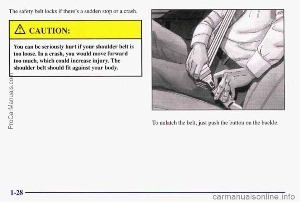 PONTIAC BONNEVILLE 1997  Owners Manual The safety  belt locks if there’s a sudden stop or a crash. 
I 
/A CAUTION: I 
You can  be  seriously  hurt  if your  shoulder  belt is 
too  loose.  In a crash,  you  would  move  forward 
too  muc