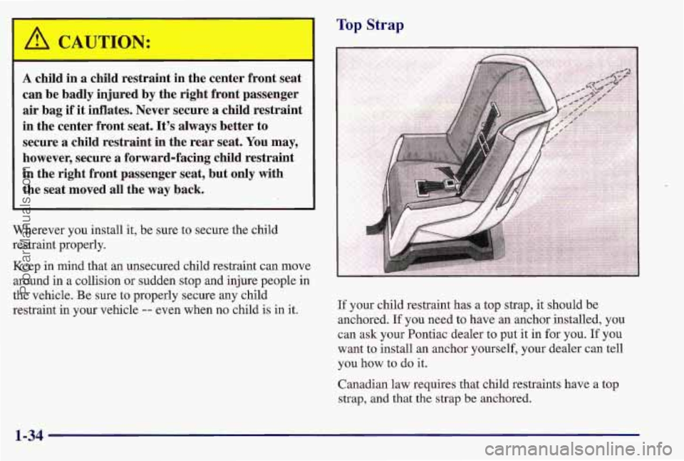 PONTIAC BONNEVILLE 1997 Owners Manual I A CAUTION:
A child in a child restraint in the center front seat
can be badly injured by the right front passenger
air bag if it inflates. Never secure a child restraint
in t PONTIAC BONNEVILLE 1997 Owners Manual I A CAUTION:
A child in a child restraint in the center front seat
can be badly injured by the right front passenger
air bag if it inflates. Never secure a child restraint
in t
