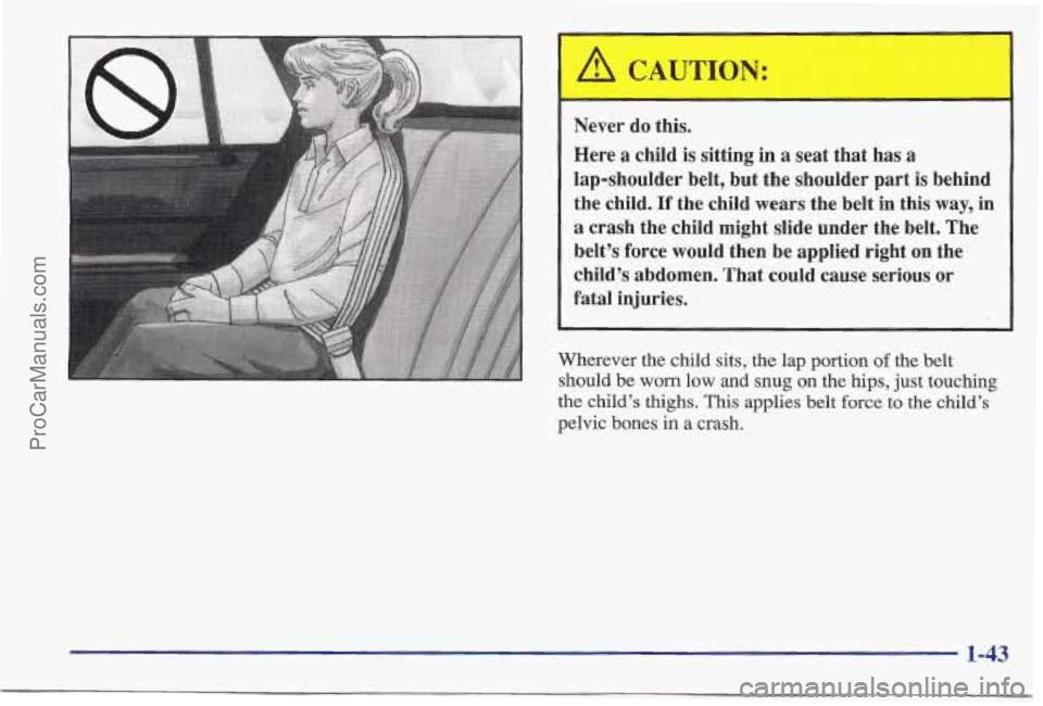 PONTIAC BONNEVILLE 1997  Owners Manual A CAUTION: 
Never  do  this. 
Here 
a child is sitting  in a seat that  has a 
lap-shoulder  belt,  but  the  shoulder  part  is behinc 
the  child. 
If the  child  wears  the  belt in this  way, il 
