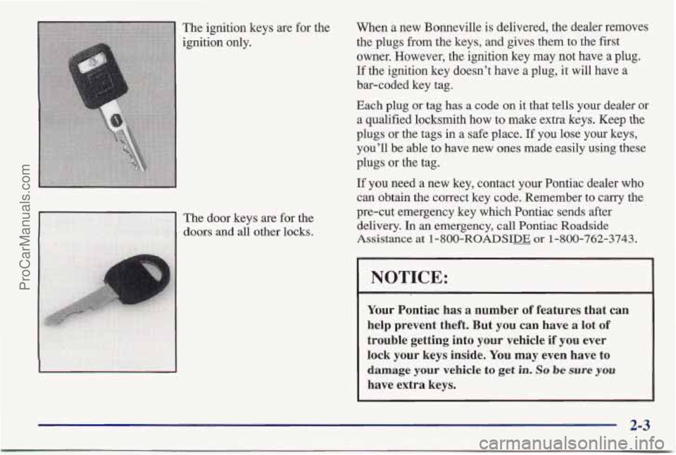PONTIAC BONNEVILLE 1997 Owners Manual The ignition keys are for the
ignition only. When a
new Bonneville is delivered, the dealer removes
the plugs from the keys, and gives them to the first
owner. However, the ignition key
may PONTIAC BONNEVILLE 1997 Owners Manual The ignition keys are for the
ignition only. When a
new Bonneville is delivered, the dealer removes
the plugs from the keys, and gives them to the first
owner. However, the ignition key
may