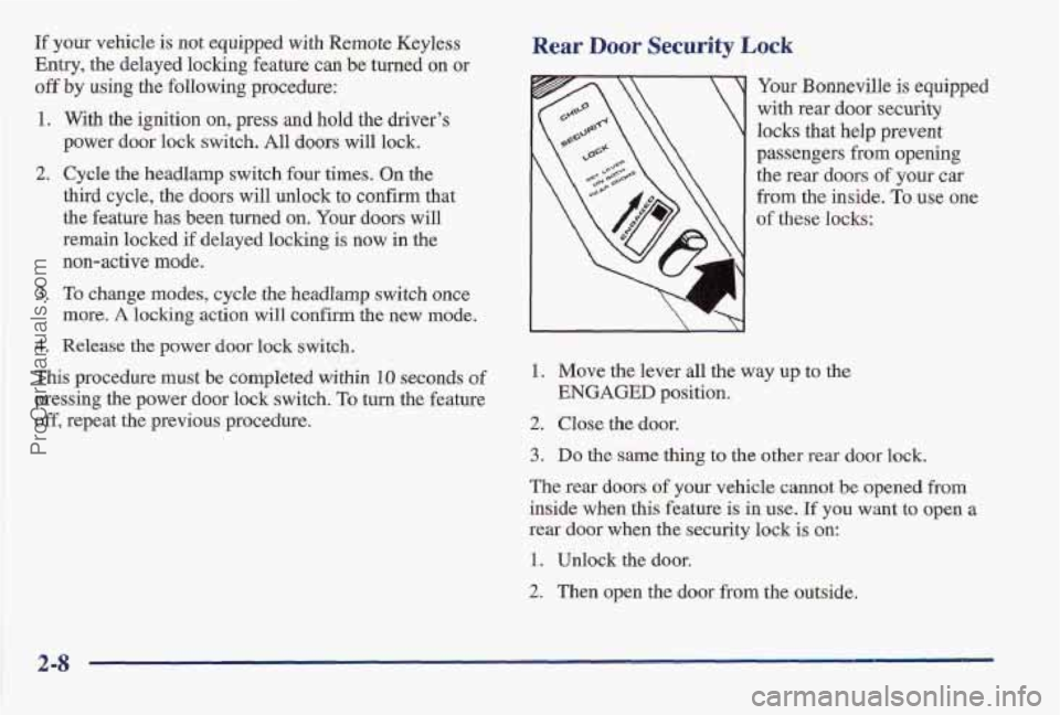 PONTIAC BONNEVILLE 1997 Owners Manual If your vehicle is not equipped with Remote Keyless
Entry, the delayed locking feature can be turned on or
off by using the following procedure:
1. With the ignition on, press and hold PONTIAC BONNEVILLE 1997 Owners Manual If your vehicle is not equipped with Remote Keyless
Entry, the delayed locking feature can be turned on or
off by using the following procedure:
1. With the ignition on, press and hold