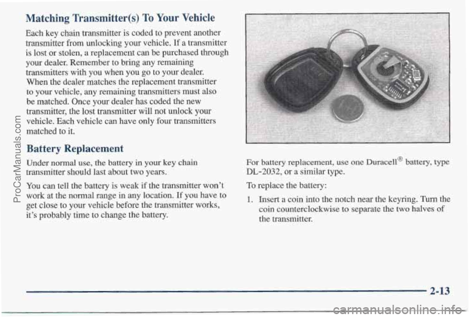 PONTIAC BONNEVILLE 1997 Owners Manual Matching Transmitter(s) To Your Vehicle
Each key chain transmitter is coded to prevent another
transmitter from unlocking your vehicle.
If a transmitter
is lost or stolen,
a replacement can b PONTIAC BONNEVILLE 1997 Owners Manual Matching Transmitter(s) To Your Vehicle
Each key chain transmitter is coded to prevent another
transmitter from unlocking your vehicle.
If a transmitter
is lost or stolen,
a replacement can b