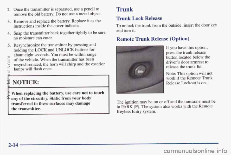 PONTIAC BONNEVILLE 1997 Owners Manual 2. Once the transmitter is separated, use a pencil to
remove the old b,attery.
Do not use a metal object.
3. Remove and replace the battery. Replace it as the
4. Snap the transmitter back tog PONTIAC BONNEVILLE 1997 Owners Manual 2. Once the transmitter is separated, use a pencil to
remove the old b,attery.
Do not use a metal object.
3. Remove and replace the battery. Replace it as the
4. Snap the transmitter back tog