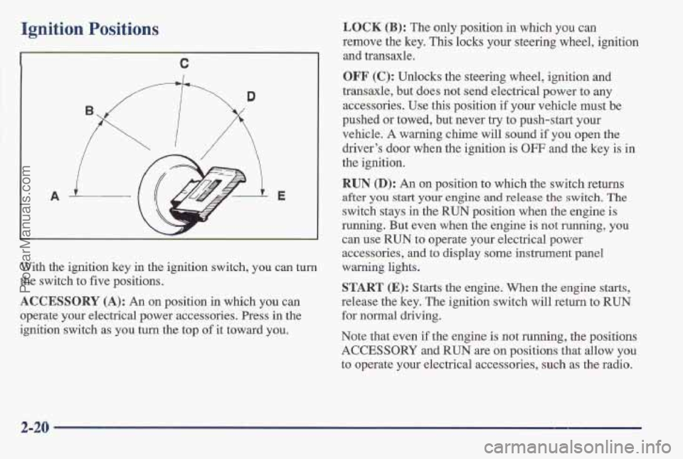 PONTIAC BONNEVILLE 1997 Owners Manual Ignition Positions
C
A E
With the ignition key in the ignition switch, you can turn
the switch to five positions.
ACCESSORY (A): An on position in which you can
operate your elec PONTIAC BONNEVILLE 1997 Owners Manual Ignition Positions
C
A E
With the ignition key in the ignition switch, you can turn
the switch to five positions.
ACCESSORY (A): An on position in which you can
operate your elec