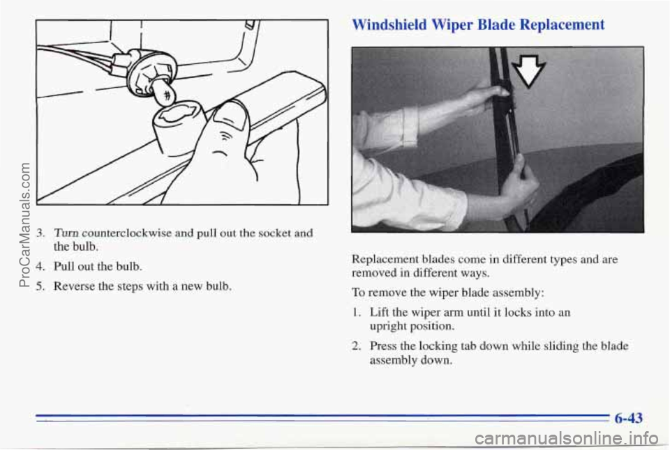 PONTIAC FIREBIRD 1996  Owners Manual 3. Turn counterclockwise and pull out the socket  and 
the  bulb. 
4. Pull  out the bulb. 
5. Reverse  the steps  with a new bulb. 
Windshield  Wiper  Blade  Replacement 
Replacement  blades  come  in