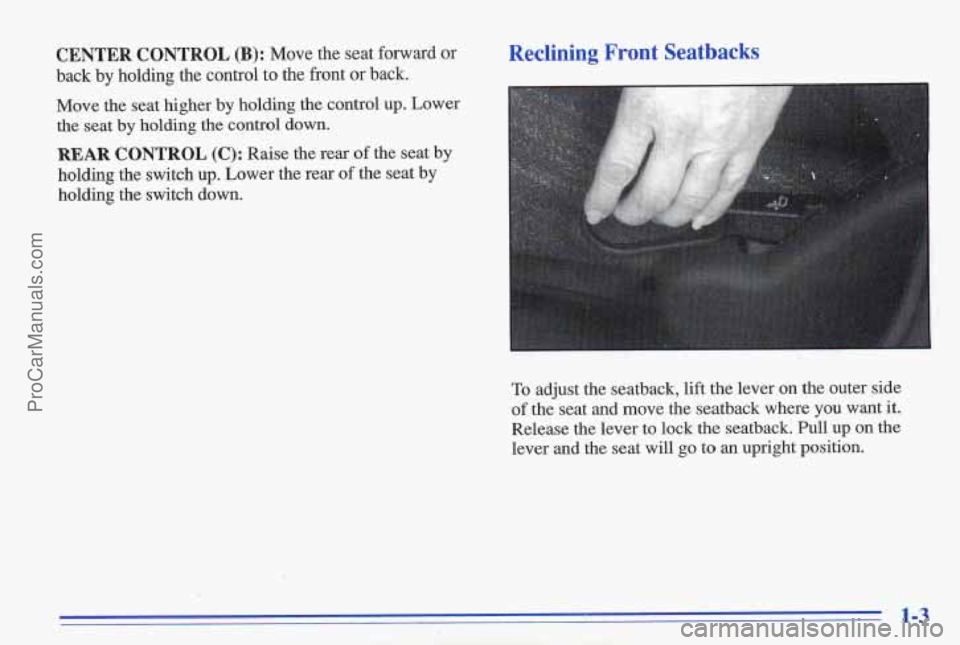 PONTIAC GRAND-AM 1996  Owners Manual CENTER  CONTROL (B): Move  the  seat  forward  or 
back  by holding  the  control 
to the  front  or  back. 
Move  the  seat  higher by holding  the  control 
up. Lower 
the  seat  by  holding  the  c