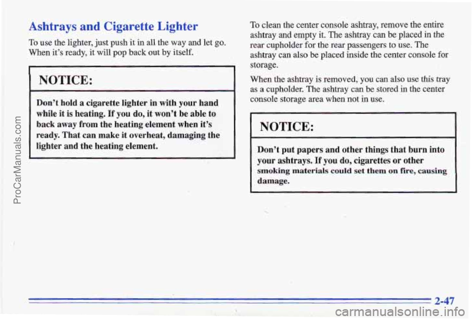 PONTIAC GRAND-AM 1996  Owners Manual Ashtrays and Cigarette  Lighter 
To use  the  lighter, just push it in all  the  way  and  let go. 
When it’s  ready,  it will  pop  back out by itself. 
NOTICE: 
Don’t  hold a cigarette  lighter 
