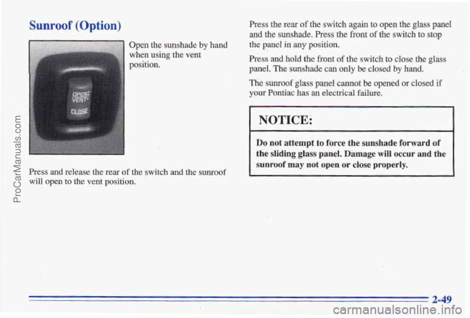 PONTIAC GRAND-AM 1996  Owners Manual Sunroof (Option) 
Open  the  sunshade by  hand 
when  using  the vent 
position. 
Press  and  release  the  rear 
of the  switch  and  the  surkoof 
will open  to  the  vent  position. 
 
Press  the  