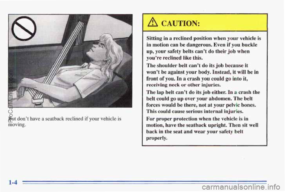 PONTIAC GRAND-AM 1996  Owners Manual I 
But don’t have a  seatback reclined if your vehicle is 
moving. 
I 
Sitting  in a reclined  position  when your vehicle is 
in motion can be  dangerous.  Even if you buckle 
up, your safety  belt