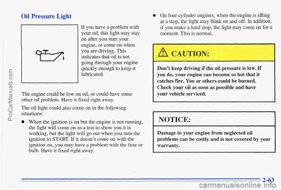 PONTIAC GRAND-AM 1996  Owners Manual Oil Pressure Light 
.. 
If  you  have  a  problem  with your  oil, this  light  may  stay 
on after  you  start  your 
engine, 
or come  on  when 
you are driving.  This 
indicates  that oil is not 
g