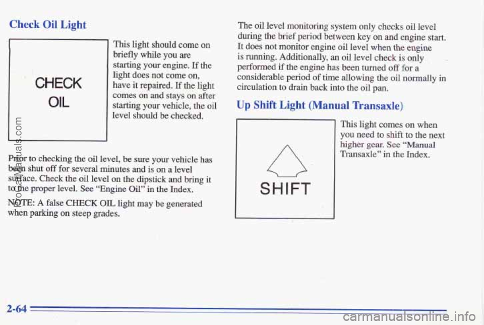 PONTIAC GRAND-AM 1996  Owners Manual Check Oil Light 
. CHECK 
OIL 
This light should come on 
briefly  while  you 
are 
starting your engine. If the 
light  does  not  come  on, 
have 
it repaired. If the  light 
comes  on  and  stays 
