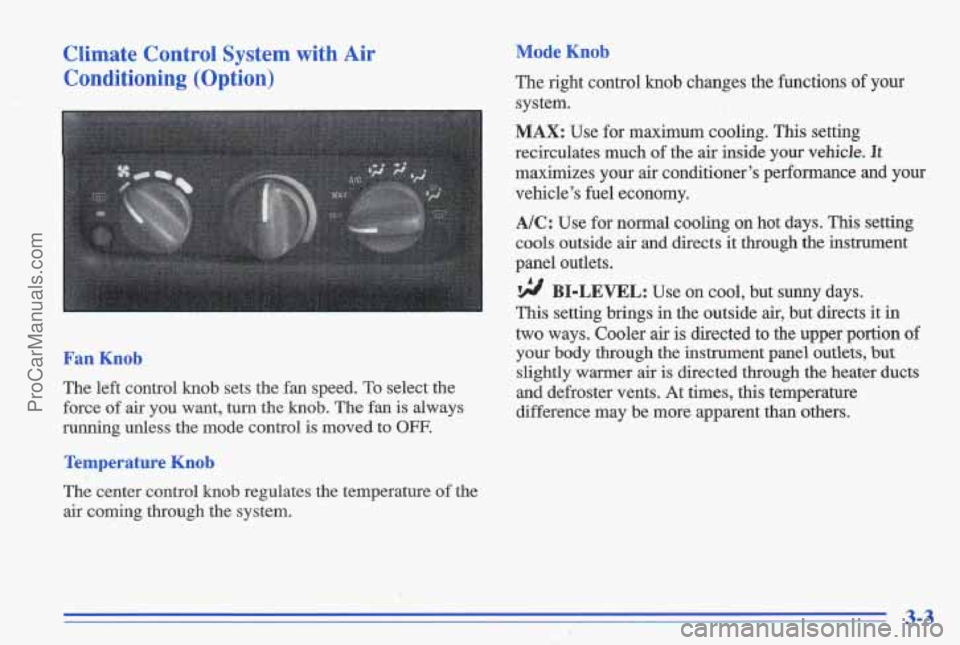 PONTIAC GRAND-AM 1996  Owners Manual Climate  Control  System  with  Air Conditioning  (Option) 
< _.- 
1 ! 
Mode Knob 
The  right  control knob changes  the  functions of your 
system. 
MAX: Use  for  maximum  cooling. This setting 
rec