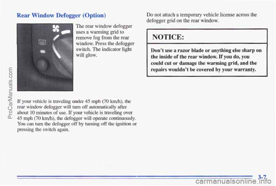 PONTIAC GRAND-AM 1996  Owners Manual Rear Window Defogger (Option) 
The rear  window  defogger 
uses  a  warming  grid  to  remove  fog  from the  rear 
window.  Press  the  defogger  switch.  The indicator  light 
will  glow. 
If your  