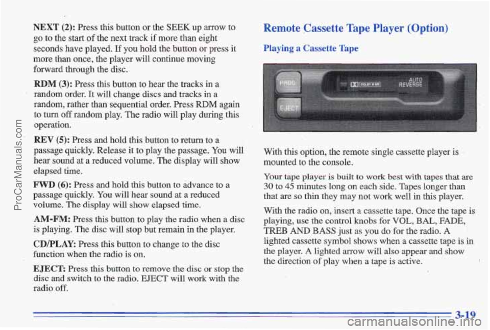 PONTIAC GRAND-AM 1996  Owners Manual NEXT (2): Press  this  button or the SEEK up  arrow  to 
go to the  start of the  next  track if more  than  eight 
seconds  have  played. 
If you  hold  the button  or  press  it 
more  than  once,  