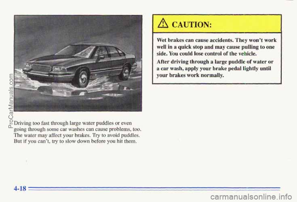 PONTIAC GRAND-AM 1996  Owners Manual Driving too fast through large water puddles or even 
going through some car washes can cause problems, too. 
The water may affect your brakes. Try to avoid  puddles. 
But if you can’t, try to slow 