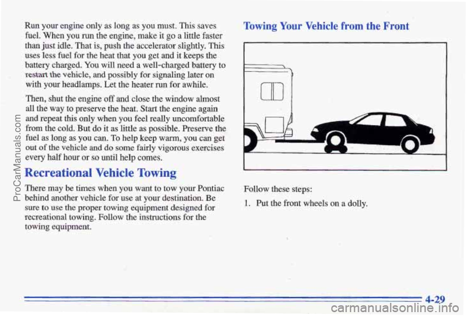 PONTIAC GRAND-AM 1996  Owners Manual Run  your  engine  only as long as you  must. This saves 
fuel.  When  you  run  the  engine,  make  it go a  little  faster 
than  just idle.  That is,  push the accelerator  slightly.  This 
uses  l